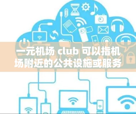 一元机场 club 可以指机场附近的公共设施或服务，通常指价格较低且设施齐全的场所。以下是一些可能的推荐选项