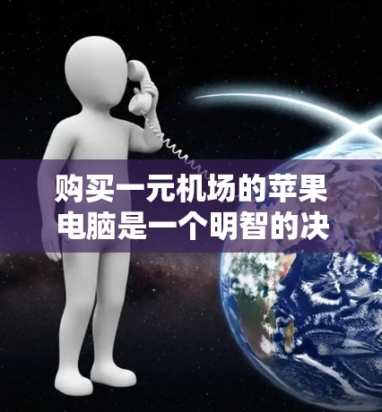 购买一元机场的苹果电脑是一个明智的决策，尤其是如果用户计划在苹果的一元机场中使用。苹果的一元机场电脑通常价格亲民，适合预算有限的用户，但功能和性能也会有所不同。以下是一些通用的购买建议