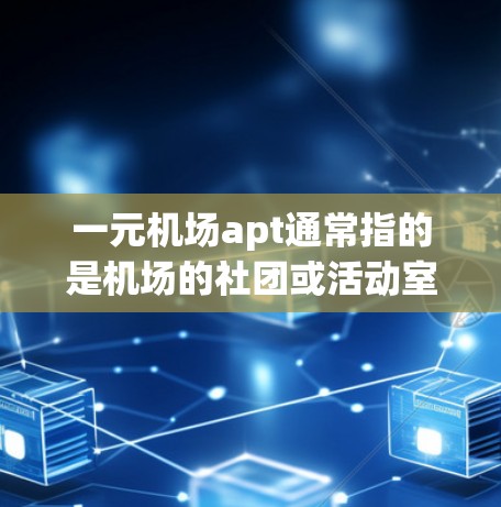 一元机场apt通常指的是机场的社团或活动室，通常用于描述一些非营利的、在机场附近或校园内举办活动的团体或社团。这些社团可能提供各种服务，如烹饪、艺术、文化活动等