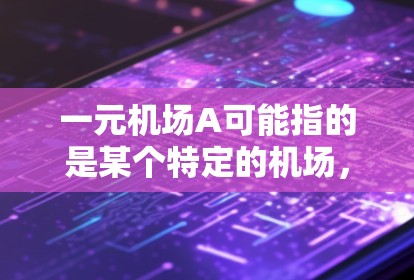 一元机场A可能指的是某个特定的机场，但A通常是一个字母，而不是一个数字。如果这是一个机场的名称，通常需要更多信息来确定具体信息。如果A是一个特定的机场，我们可以参考以下信息来提供帮助