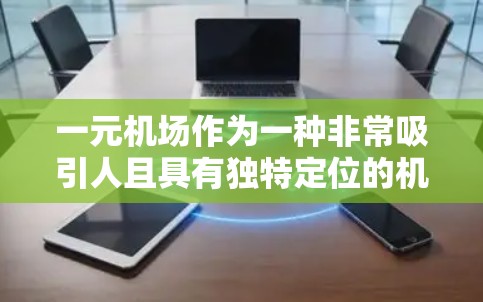 一元机场作为一种非常吸引人且具有独特定位的机场，通常被视为在特定领域或特定人群中的专一服务场所。如果您指的是某个特定的一元机场，其怎么样可能取决于以下几个方面