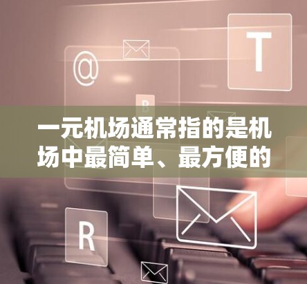 一元机场通常指的是机场中最简单、最方便的机场，比如北京、上海、广州等地的机场。由于其地理位置相对偏远，交通便利，一元机场的安全性可能会受到一定的限制。以下是一元机场的安全性情况的一些信息