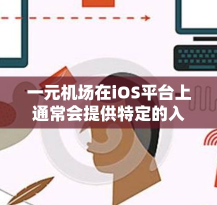一元机场在iOS平台上通常会提供特定的入口或导航方式，以方便用户到达和管理一元机场。以下是一些关于一元机场在iOS平台上的常见应用和信息