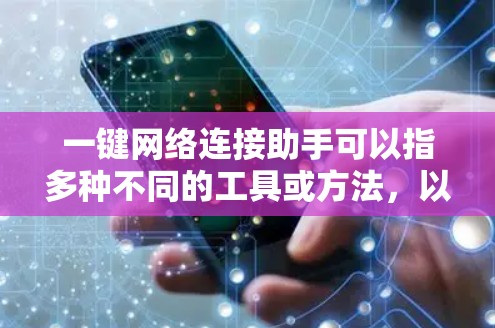一键网络连接助手可以指多种不同的工具或方法，以下是几种可能的解决方案