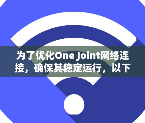为了优化One Joint网络连接，确保其稳定运行，以下是一步步的解决方案