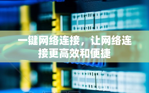 一键网络连接，让网络连接更高效和便捷