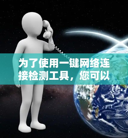 为了使用一键网络连接检测工具，您可以按照以下步骤进行