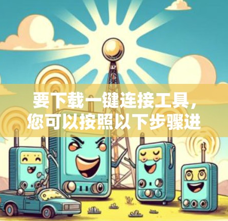 要下载一键连接工具，您可以按照以下步骤进行