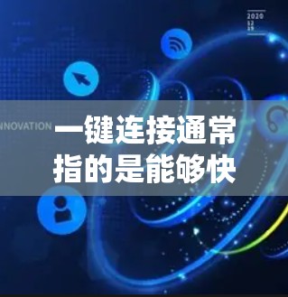 一键连接通常指的是能够快速、高效地将多个网页或应用连接到同一设备或系统中的功能或工具。以下是一些可能用于实现一键连接的方法或工具