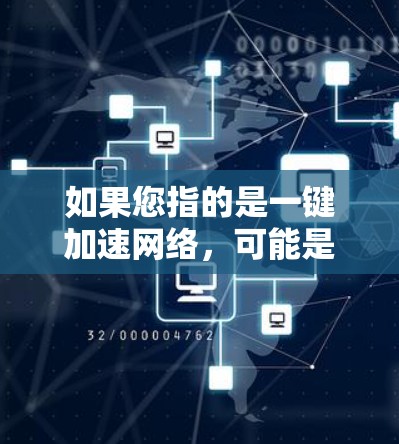如果您指的是一键加速网络,可能是指使用加速工具加速网络连接,但通常这需要根据具体情况选择适合的加速工具 如果您指的是一键加速网络,可能是指使用加速工具加速网络连接,但通常这需要根据具体情况选择适合的加速工具