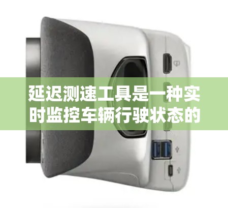 延迟测速工具是一种实时监控车辆行驶状态的方法，通常通过自动计时仪捕捉车辆从起点到终点的行驶距离和时间，计算出车辆的实际速度。以下是对延迟测速工具的详细说明