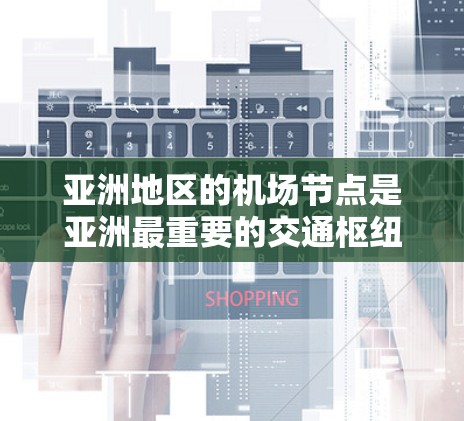 亚洲地区的机场节点是亚洲最重要的交通枢纽之一，主要分布在以下国家和地区