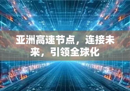 亚洲高速节点，连接未来，引领全球化