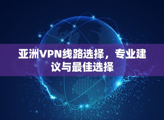 亚洲VPN线路选择，专业建议与最佳选择