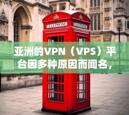 亚洲的VPN（VPS）平台因多种原因而闻名，涵盖了多个国家和地区。以下是一些主要的亚洲 VPN 系统及其特点