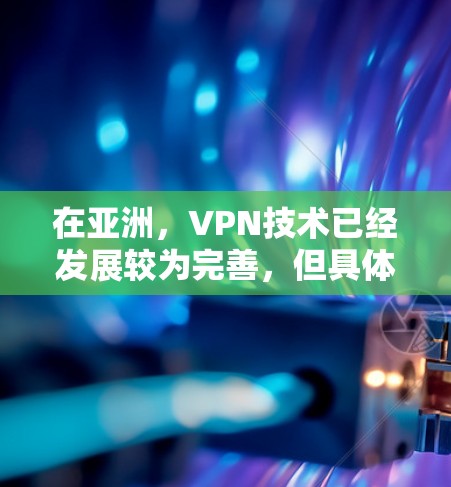 在亚洲，VPN技术已经发展较为完善，但具体方案可能会有所不同，取决于用户的具体需求、设备类型以及所在地区的网络环境。以下是一些常见的亚洲VPN网络方案的架构和配置方法，您可以根据具体需求进行调整
