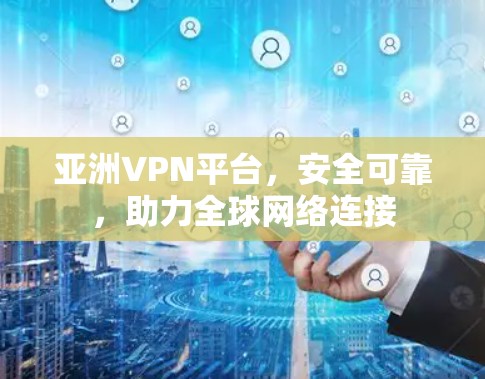 亚洲VPN平台，安全可靠，助力全球网络连接