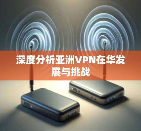 深度分析亚洲VPN在华发展与挑战