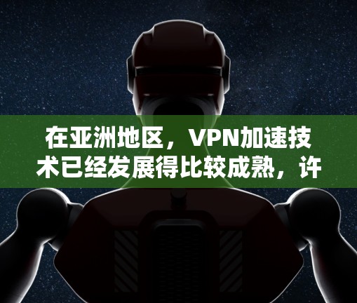 在亚洲地区，VPN加速技术已经发展得比较成熟，许多用户在寻找VPN服务时会考虑加速选项，以提高下载速度或在线观看的体验。以下是一些亚洲地区知名VPN加速的技术和方法，供您参考