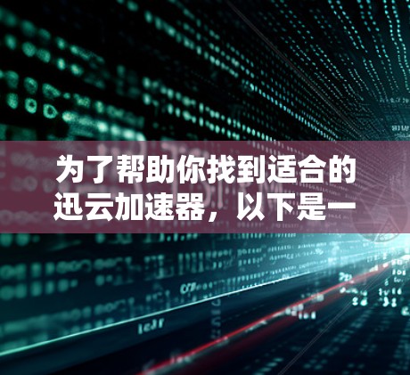 为了帮助你找到适合的迅云加速器，以下是一些分步骤的建议