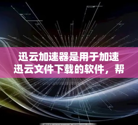 迅云加速器是用于加速迅云文件下载的软件，帮助用户更快完成下载。以下是提供迅云加速器的几个主要平台