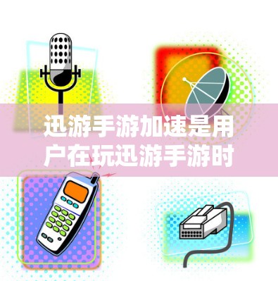 迅游手游加速是用户在玩迅游手游时遇到的问题，通常是因为游戏卡顿或延迟导致的延迟体验。以下是关于迅游手游加速的建议和方法