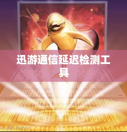 迅游通信延迟检测工具