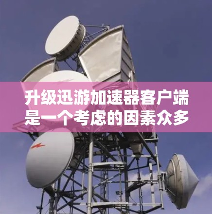 升级迅游加速器客户端是一个考虑的因素众多的决策。以下是逐步的建议