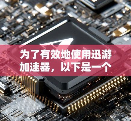 为了有效地使用迅游加速器，以下是一个详细的指南