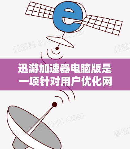 迅游加速器电脑版是一项针对用户优化网络连接的工具，旨在提升网页浏览、下载、搜索等速度。以下是其主要功能、使用步骤、网络配置以及用户可能关心的问题的详细说明
