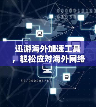 迅游海外加速工具，轻松应对海外网络挑战