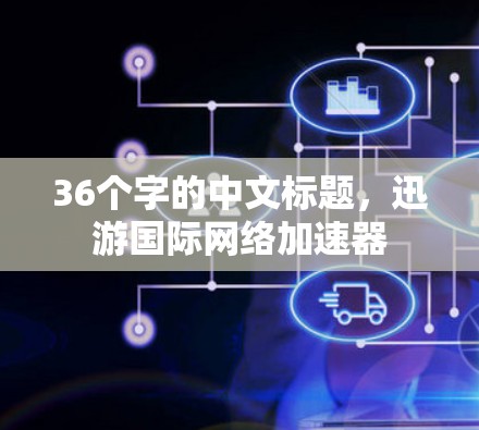 36个字的中文标题，迅游国际网络加速器