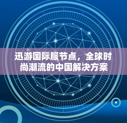 迅游国际服节点，全球时尚潮流的中国解决方案