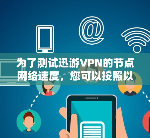 为了测试迅游VPN的节点网络速度，您可以按照以下步骤操作