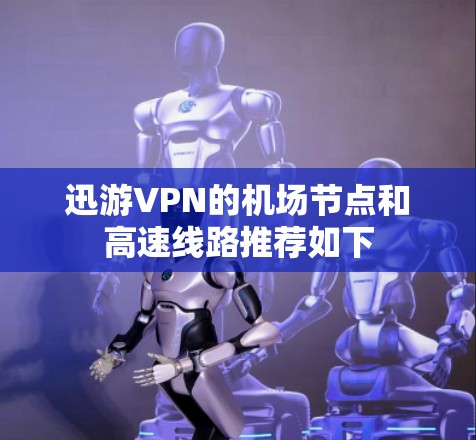 迅游VPN的机场节点和高速线路推荐如下