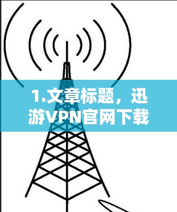 1.文章标题，迅游VPN官网下载高速VPN加速软件