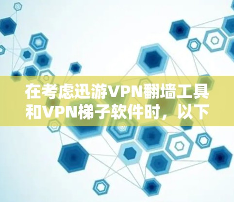 在考虑迅游VPN翻墙工具和VPN梯子软件时，以下是对两者的主要对比分析