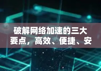 破解网络加速的三大要点，高效、便捷、安全