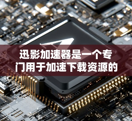 迅影加速器是一个专门用于加速下载资源的工具，通常适用于手机、平板和电脑上的应用。以下是一个详细的步骤指南，帮助您顺利使用迅影加速器