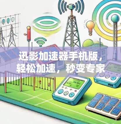 迅影加速器手机版，轻松加速，秒变专家