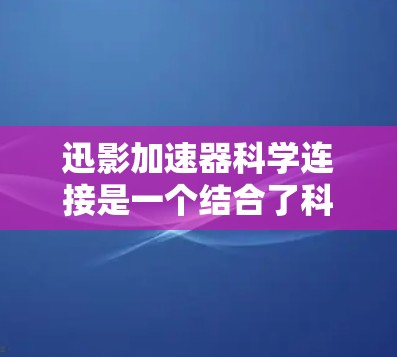 迅影加速器科学连接是一个结合了科技和科学计算的加速工具，旨在提升网络连接效率和科学计算速度。以下是对其功能和使用方法的详细分析
