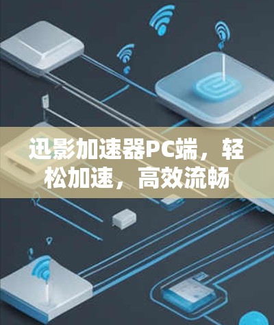 迅影加速器PC端，轻松加速，高效流畅