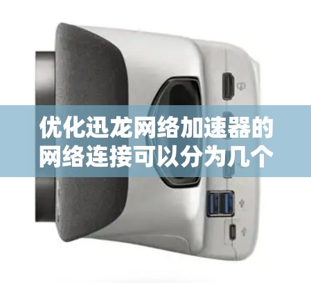 优化迅龙网络加速器的网络连接可以分为几个步骤，从基础设置到高级优化，逐步提升性能。以下是一个结构化的优化指南