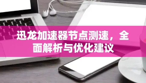 迅龙加速器节点测速，全面解析与优化建议