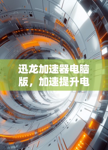 迅龙加速器电脑版，加速提升电脑性能的高效工具