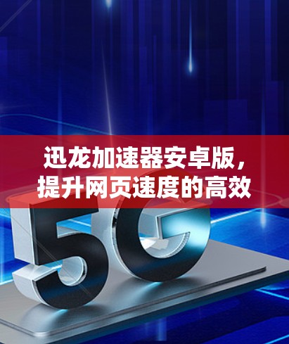 迅龙加速器安卓版，提升网页速度的高效选择