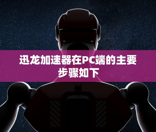 迅龙加速器在PC端的主要步骤如下
