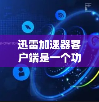 迅雷加速器客户端是一个功能强大的下载加速工具，适合在手机或电脑上使用。以下是对迅雷加速器客户端的总结