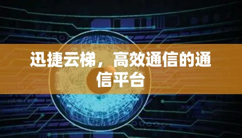 迅捷云梯，高效通信的通信平台