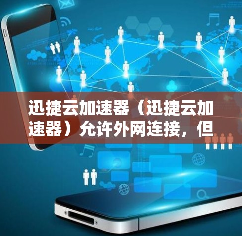 迅捷云加速器（迅捷云加速器）允许外网连接，但需要确保 CDN（CDN 是高速网络服务，用于加速你的网络连接）的 URL 是合法且允许外网访问的。以下是使用迅捷云加速器进行外网连接的步骤和注意事项